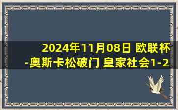 2024年11月08日 欧联杯-奥斯卡松破门 皇家社会1-2不敌比尔森胜利